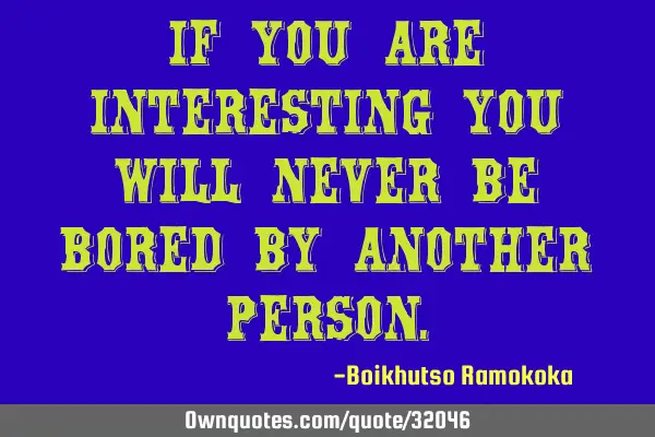 If you are interesting you will never be bored by another