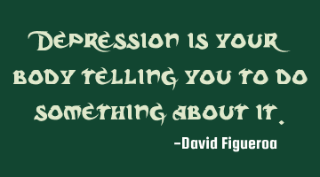 Depression is your body telling you to do something about it.