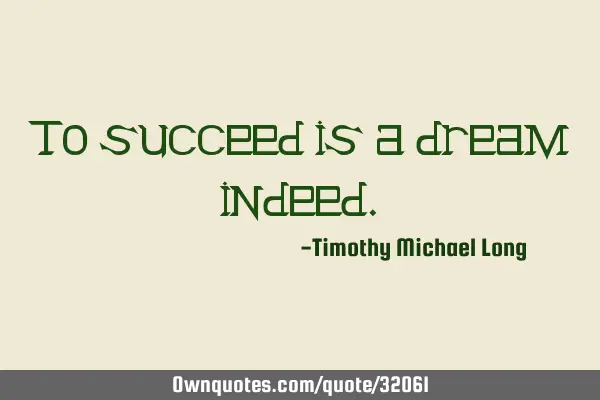 To succeed is a dream