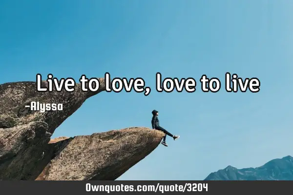 Live to love, love to