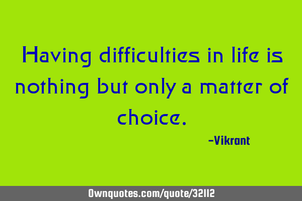 Having difficulties in life is nothing but only a matter of