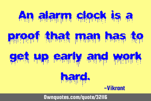An alarm clock is a proof that man has to get up early and work