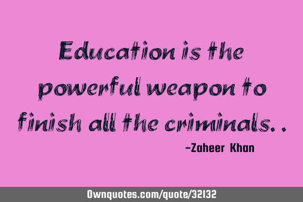 Education is the powerful weapon to finish all the