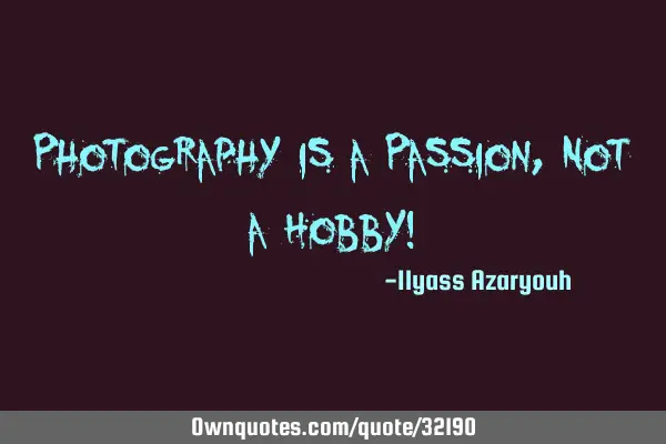Photography is a Passion, Not a Hobby!