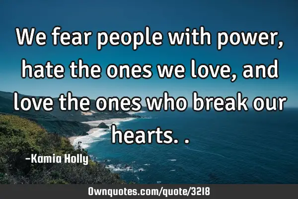 We fear people with power, hate the ones we love, and love the ones who break our