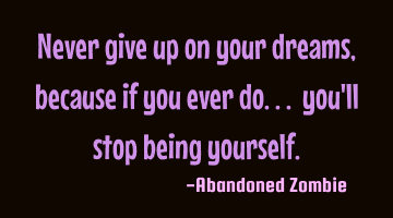 Never give up on your dreams, because if you ever do... you'll stop being yourself.