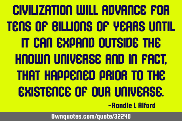 Civilization will advance for tens of billions of years until it can expand outside the known