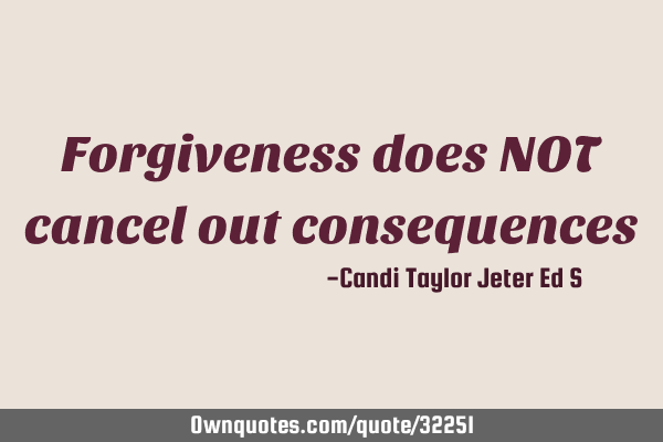 Forgiveness does NOT cancel out consequences