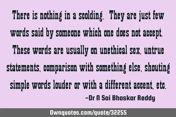 There is nothing in a scolding. They are just few words said by someone which one does not accept. T