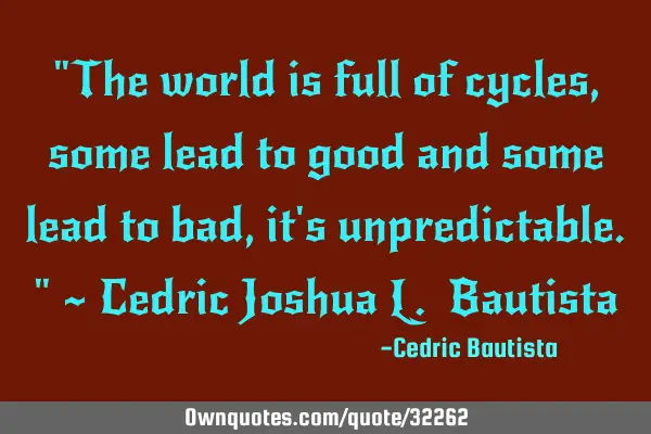 "The world is full of cycles, some lead to good and some lead to bad, it