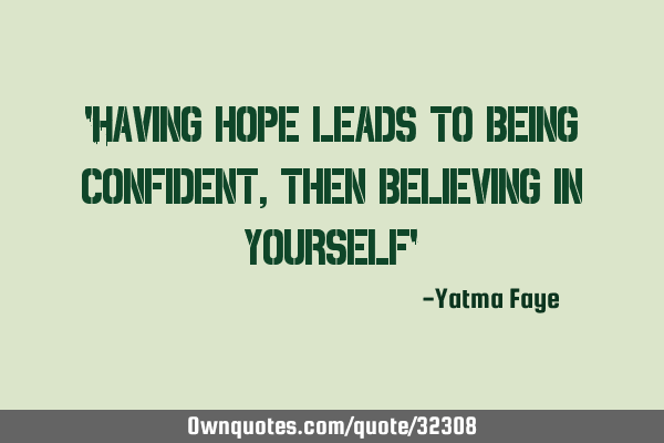 "Having hope leads to being confident, then believing in yourself"