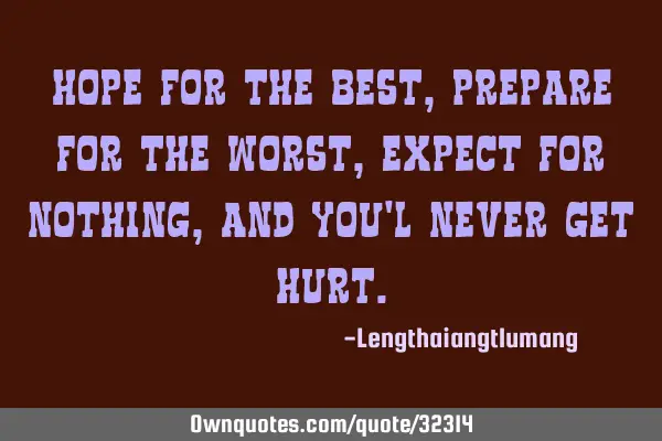 Hope for the best, prepare for the worst, expect for nothing, and you