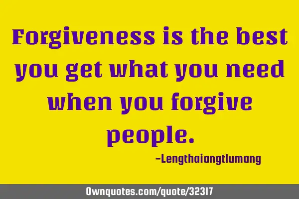 Forgiveness is the best you get what you need when you forgive