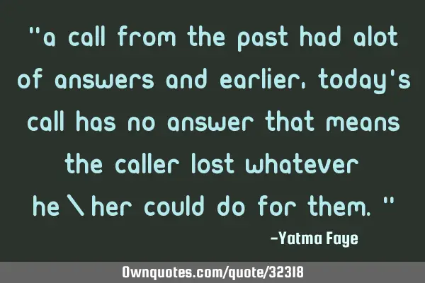 "A call from the past had alot of answers and earlier, today