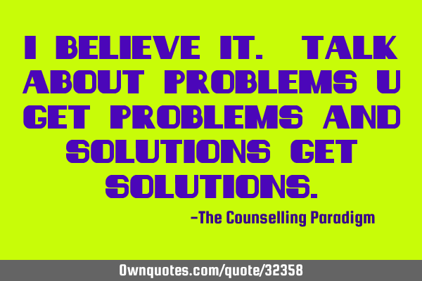 I believe it. Talk about problems u get problems and solutions get