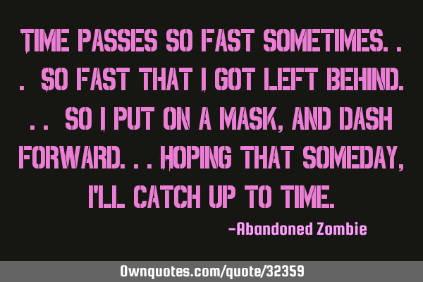 Time passes so fast sometimes... So fast that i got left behind... so i put on a mask, and dash
