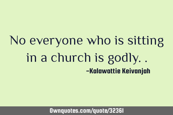 No everyone who is sitting in a church is