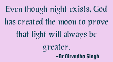 Even though night exists, God has created the moon to prove that light will always be greater.