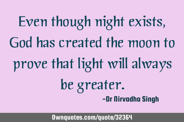 Even though night exists, God has created the moon to prove that light will always be