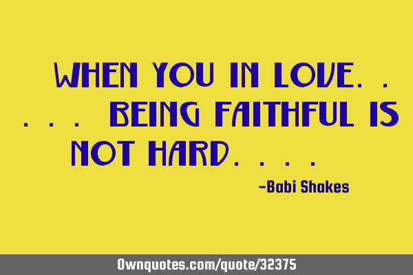 " When you in LOVE..... being FAITHFUL is NOT hard.... "