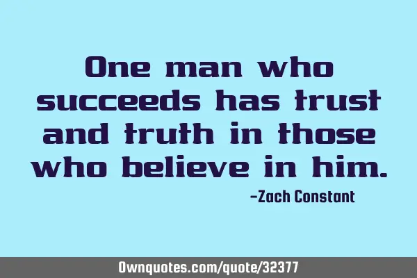 One man who succeeds has trust and truth in those who believe in