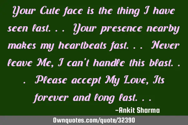 Your Cute face is the thing I have seen last... Your presence nearby makes my heartbeats fast... N