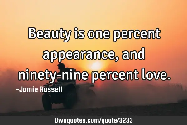 Beauty is one percent appearance, and ninety-nine percent