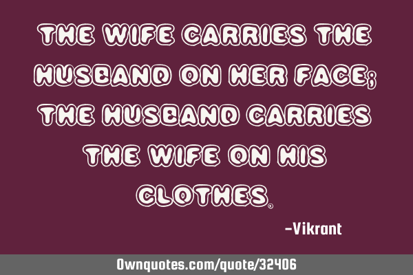 The wife carries the husband on her face; the husband carries the wife on his