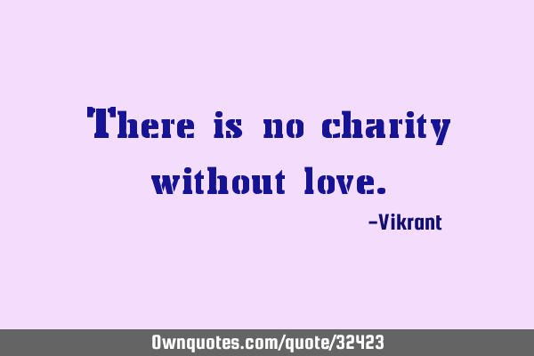 There is no charity without