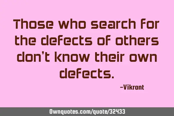 Those who search for the defects of others don’t know their own