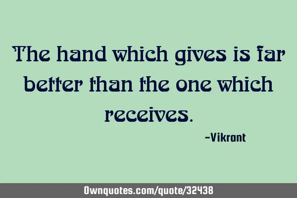 The hand which gives is far better than the one which