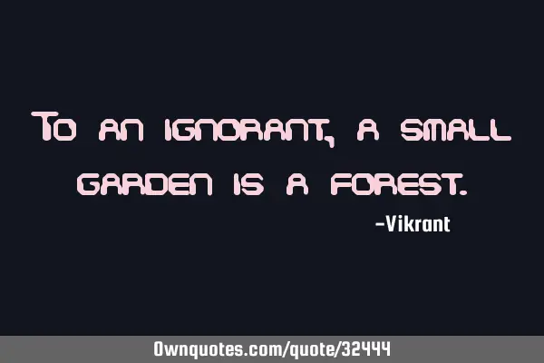 To an ignorant, a small garden is a