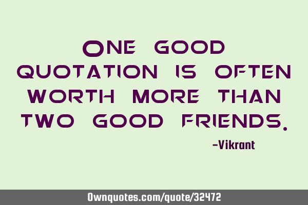 One good quotation is often worth more than two good