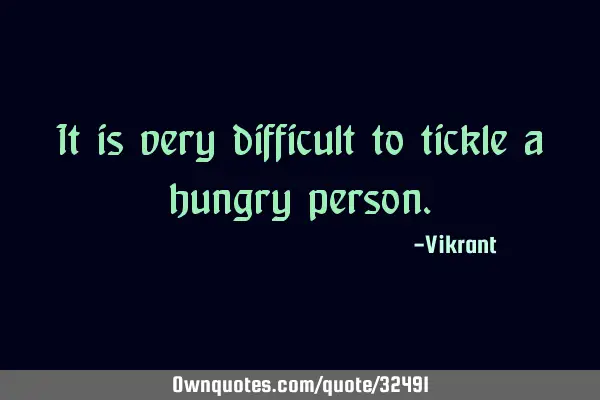 It is very difficult to tickle a hungry