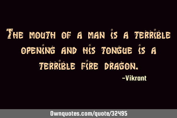 The mouth of a man is a terrible opening and his tongue is a terrible fire