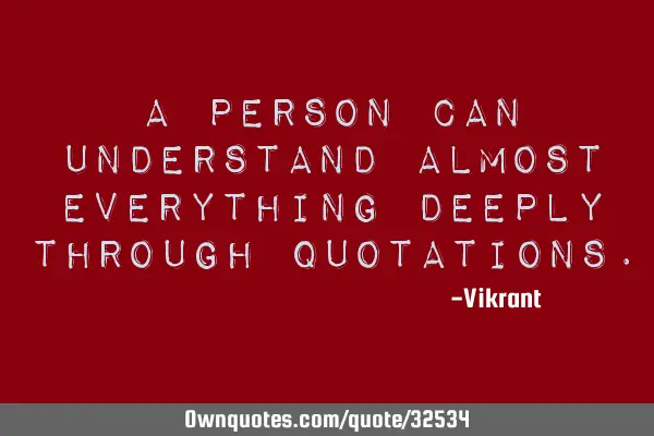 A person can understand almost everything deeply through