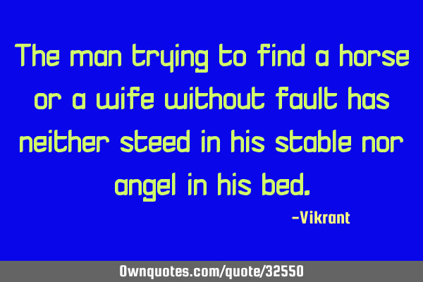 The man trying to find a horse or a wife without fault has neither steed in his stable nor angel in