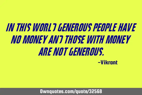 In this world generous people have no money and those with money are not