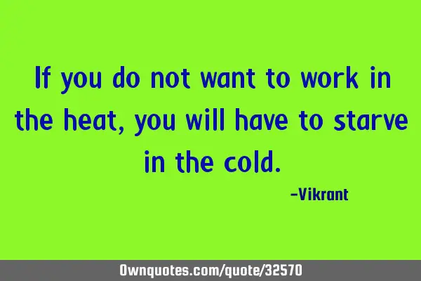 If you do not want to work in the heat, you will have to starve in the