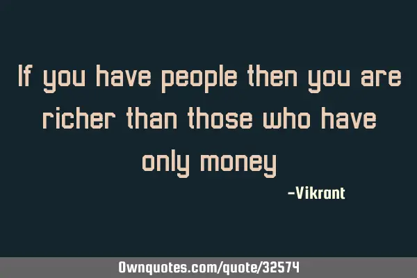 If you have people then you are richer than those who have only