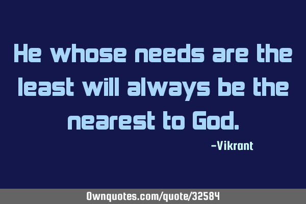 He whose needs are the least will always be the nearest to G