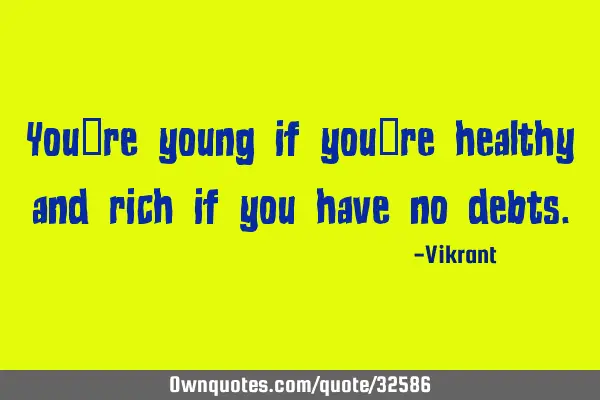 You’re young if you’re healthy and rich if you have no