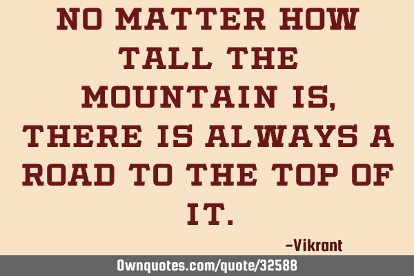 No matter how tall the mountain is, there is always a road to the top of