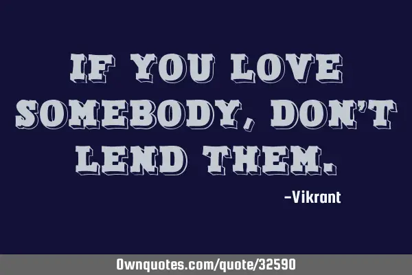 If you love somebody, don’t lend