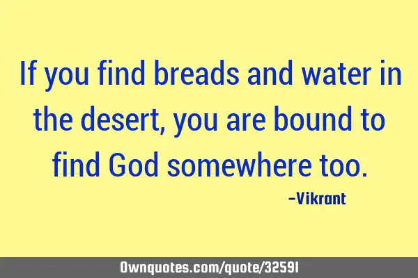 If you find breads and water in the desert, you are bound to find God somewhere