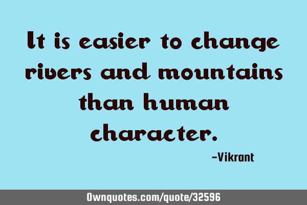 It is easier to change rivers and mountains than human