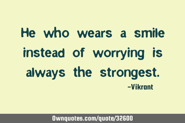 He who wears a smile instead of worrying is always the