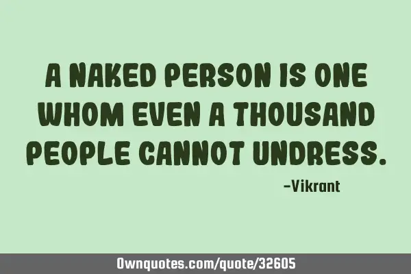 A naked person is one whom even a thousand people cannot