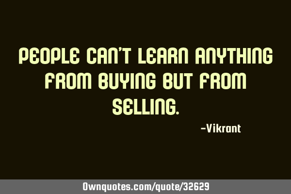 People can’t learn anything from buying but from