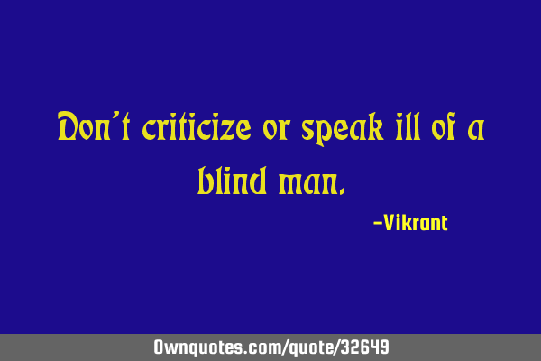 Don’t criticize or speak ill of a blind